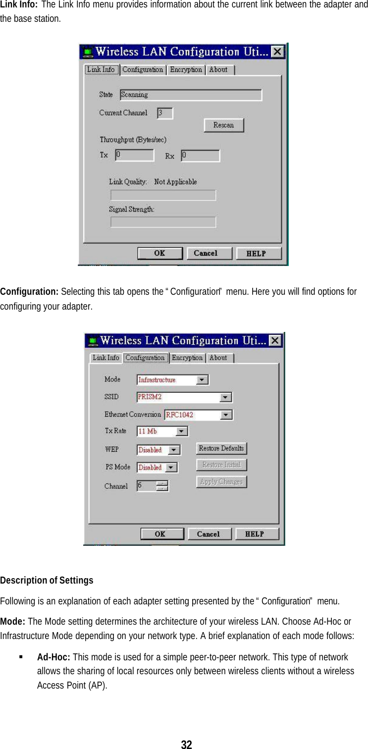 32Link Info: The Link Info menu provides information about the current link between the adapter andthe base station.Configuration: Selecting this tab opens the “Configuration” menu. Here you will find options forconfiguring your adapter.Description of SettingsFollowing is an explanation of each adapter setting presented by the “Configuration” menu.Mode: The Mode setting determines the architecture of your wireless LAN. Choose Ad-Hoc orInfrastructure Mode depending on your network type. A brief explanation of each mode follows:§ Ad-Hoc: This mode is used for a simple peer-to-peer network. This type of networkallows the sharing of local resources only between wireless clients without a wirelessAccess Point (AP).