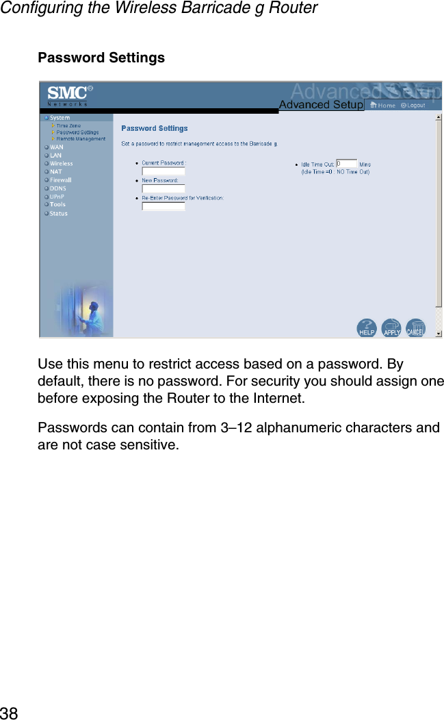 Configuring the Wireless Barricade g Router38Password SettingsUse this menu to restrict access based on a password. By default, there is no password. For security you should assign one before exposing the Router to the Internet.Passwords can contain from 3–12 alphanumeric characters and are not case sensitive.
