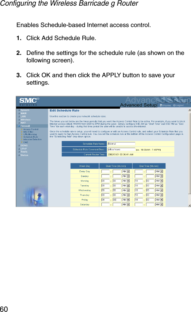 Configuring the Wireless Barricade g Router60Enables Schedule-based Internet access control.1. Click Add Schedule Rule. 2. Define the settings for the schedule rule (as shown on the following screen).3. Click OK and then click the APPLY button to save your settings.