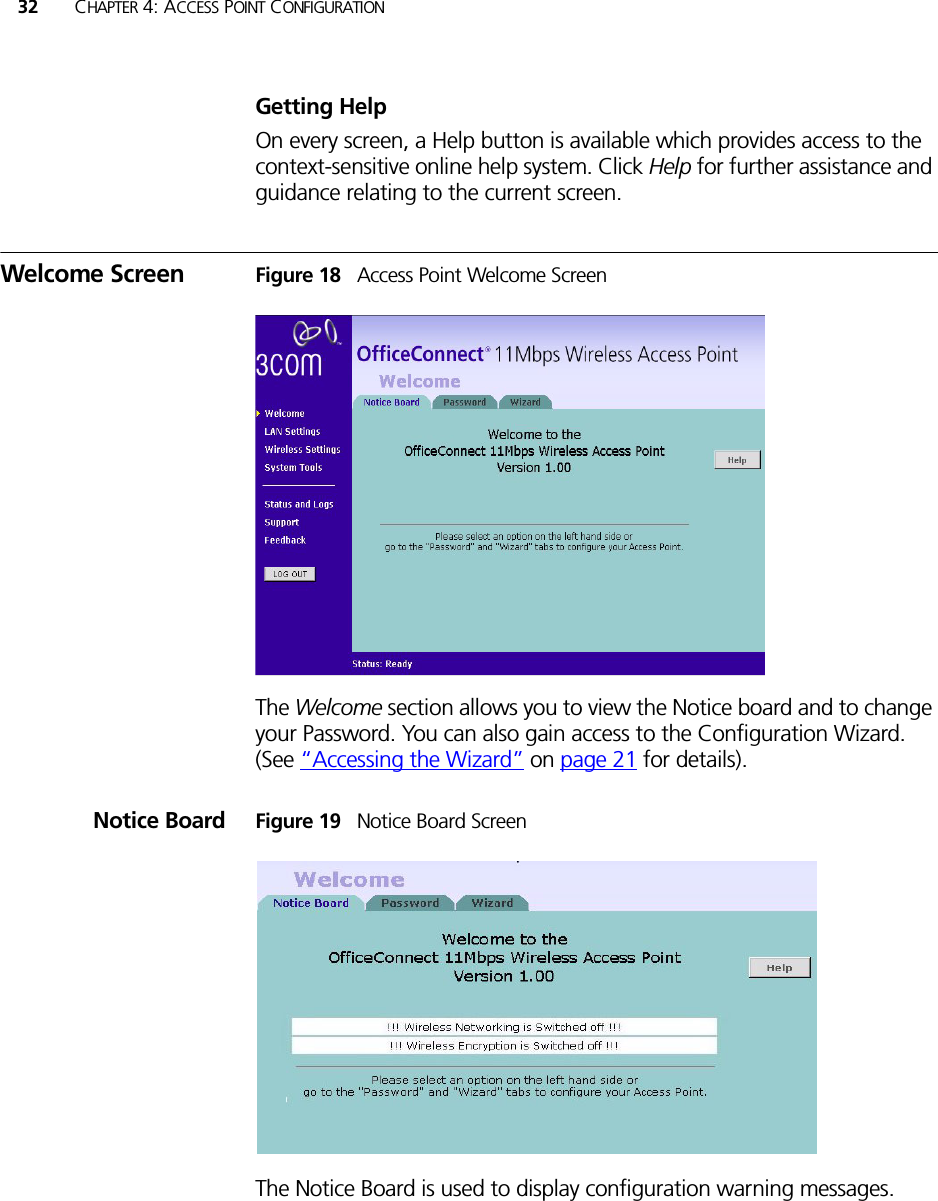 32 CHAPTER 4: ACCESS POINT CONFIGURATIONGetting HelpOn every screen, a Help button is available which provides access to the context-sensitive online help system. Click Help for further assistance and guidance relating to the current screen.Welcome Screen Figure 18   Access Point Welcome ScreenThe Welcome section allows you to view the Notice board and to change your Password. You can also gain access to the Configuration Wizard. (See “Accessing the Wizard” on page 21 for details).Notice Board Figure 19   Notice Board ScreenThe Notice Board is used to display configuration warning messages.