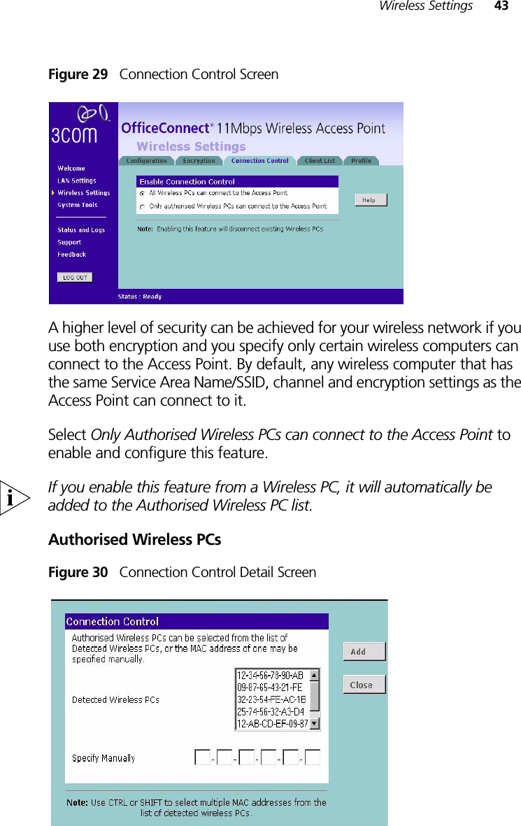 Wireless Settings 43Figure 29   Connection Control ScreenA higher level of security can be achieved for your wireless network if you use both encryption and you specify only certain wireless computers can connect to the Access Point. By default, any wireless computer that has the same Service Area Name/SSID, channel and encryption settings as the Access Point can connect to it. Select Only Authorised Wireless PCs can connect to the Access Point to enable and configure this feature.If you enable this feature from a Wireless PC, it will automatically be added to the Authorised Wireless PC list.Authorised Wireless PCsFigure 30   Connection Control Detail Screen