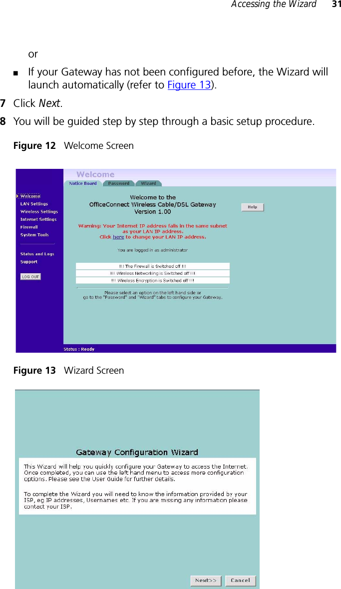 Accessing the Wizard 31or■If your Gateway has not been configured before, the Wizard will launch automatically (refer to Figure 13).7Click Next.8You will be guided step by step through a basic setup procedure.Figure 12   Welcome ScreenFigure 13   Wizard Screen