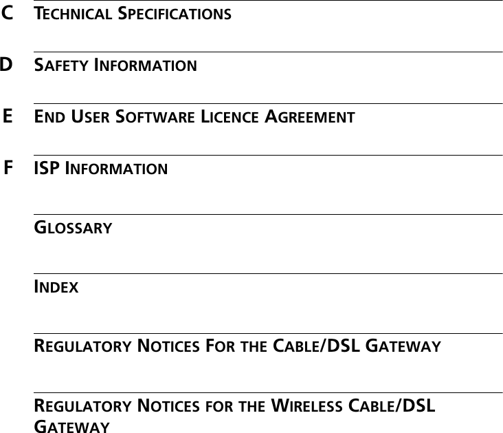 CTECHNICAL SPECIFICATIONSDSAFETY INFORMATIONEEND USER SOFTWARE LICENCE AGREEMENTFISP INFORMATIONGLOSSARYINDEXREGULATORY NOTICES FOR THE CABLE/DSL GATEWAYREGULATORY NOTICES FOR THE WIRELESS CABLE/DSL GATEWAY