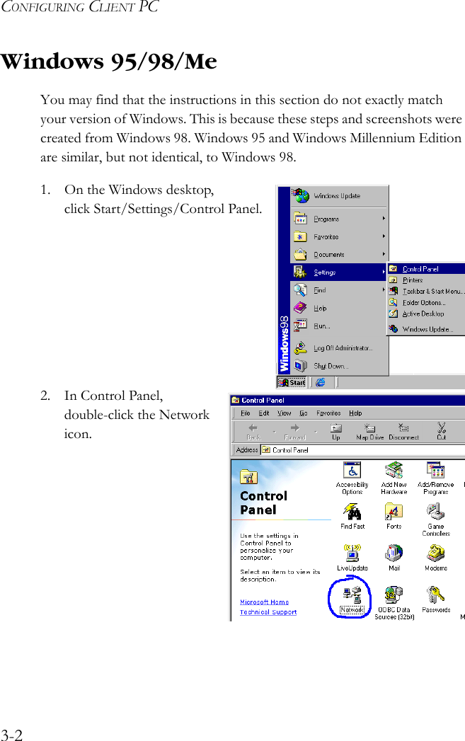 CONFIGURING CLIENT PC3-2Windows 95/98/MeYou may find that the instructions in this section do not exactly match your version of Windows. This is because these steps and screenshots were created from Windows 98. Windows 95 and Windows Millennium Edition are similar, but not identical, to Windows 98.1. On the Windows desktop, click Start/Settings/Control Panel.2. In Control Panel, double-click the Network icon.