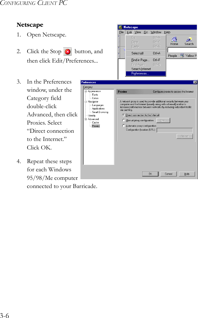 CONFIGURING CLIENT PC3-6Netscape1. Open Netscape. 2. Click the Stop  button, and then click Edit/Preferences...3. In the Preferences window, under the Category field double-click Advanced, then click Proxies. Select “Direct connection to the Internet.” Click OK.4. Repeat these steps for each Windows 95/98/Me computer connected to your Barricade. 