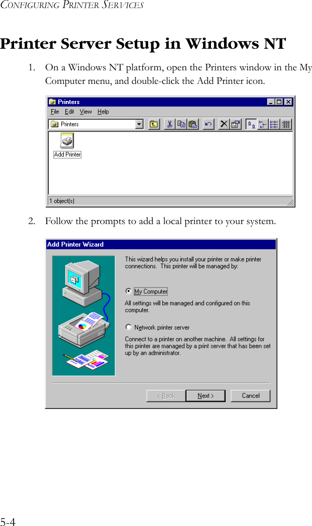 CONFIGURING PRINTER SERVICES5-4Printer Server Setup in Windows NT1. On a Windows NT platform, open the Printers window in the My Computer menu, and double-click the Add Printer icon.2. Follow the prompts to add a local printer to your system.