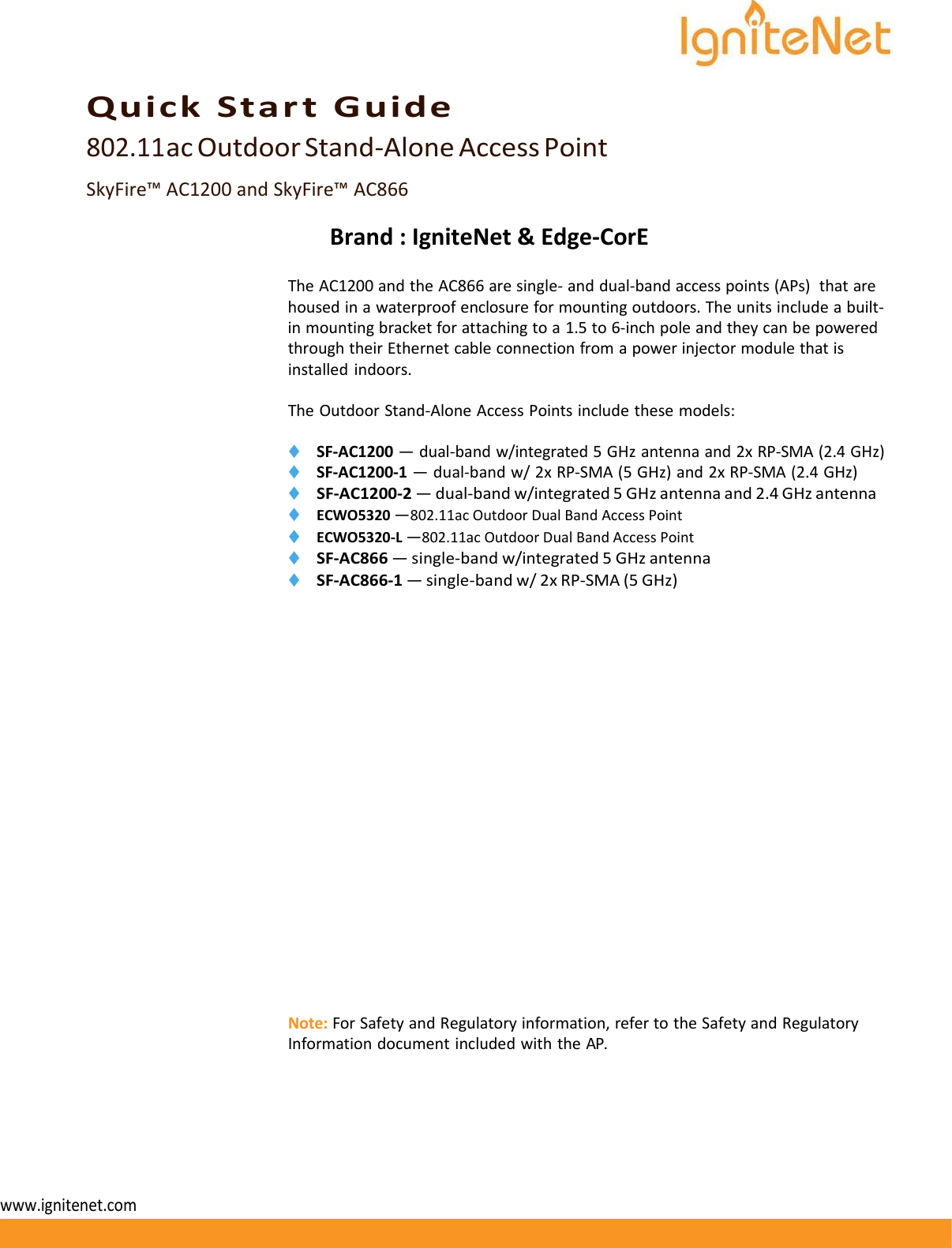     QuickStartGuide802.11 acOutdoorStand‐AloneAccessPointSkyFire™AC1200andSkyFire™AC866Brand:IgniteNet&amp;Edge‐CorETheAC1200andtheAC866aresingle‐anddual‐bandaccesspoints(APs)thatarehousedinawaterproofenclosureformountingoutdoors.Theunitsincludeabuilt‐inmountingbracketforattachingtoa1.5to6‐inchpoleandtheycanbepoweredthroughtheirEthernetcableconnectionfromapowerinjectormodulethatisinstalledindoors.TheOutdoorStand‐AloneAccessPointsincludethesemodels:◆ SF‐AC1200—dual‐bandw/integrated5GHzantennaand2xRP‐SMA(2.4GHz)◆ SF‐AC1200‐1—dual‐bandw/2xRP‐SMA(5GHz)and2xRP‐SMA(2.4GHz)◆ SF‐AC1200‐2—dual‐bandw/integrated5GHzantennaand2.4GHzantenna◆ ECWO5320—802.11acOutdoorDualBandAccessPoint◆ ECWO5320‐L—802.11acOutdoorDualBandAccessPoint◆ SF‐AC866—single‐bandw/integrated5GHzantenna◆ SF‐AC866‐1—single‐bandw/2xRP‐SMA(5GHz)Note:ForSafetyandRegulatoryinformation,refertotheSafetyandRegulatoryInformationdocumentincludedwiththeAP.www.ignitenet.com