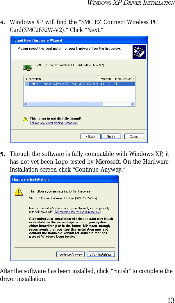 WINDOWS XP DRIVER INSTALLATION134. Windows XP will find the “SMC EZ Connect Wireless PC Card(SMC2632W-V2).” Click “Next.”5. Though the software is fully compatible with Windows XP, it has not yet been Logo tested by Microsoft. On the Hardware Installation screen click “Continue Anyway.”After the software has been installed, click “Finish” to complete the driver installation.