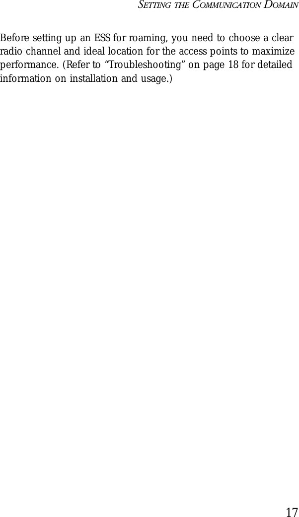 SETTING THE COMMUNICATION DOMAIN17Before setting up an ESS for roaming, you need to choose a clear radio channel and ideal location for the access points to maximize performance. (Refer to “Troubleshooting” on page 18 for detailed information on installation and usage.)