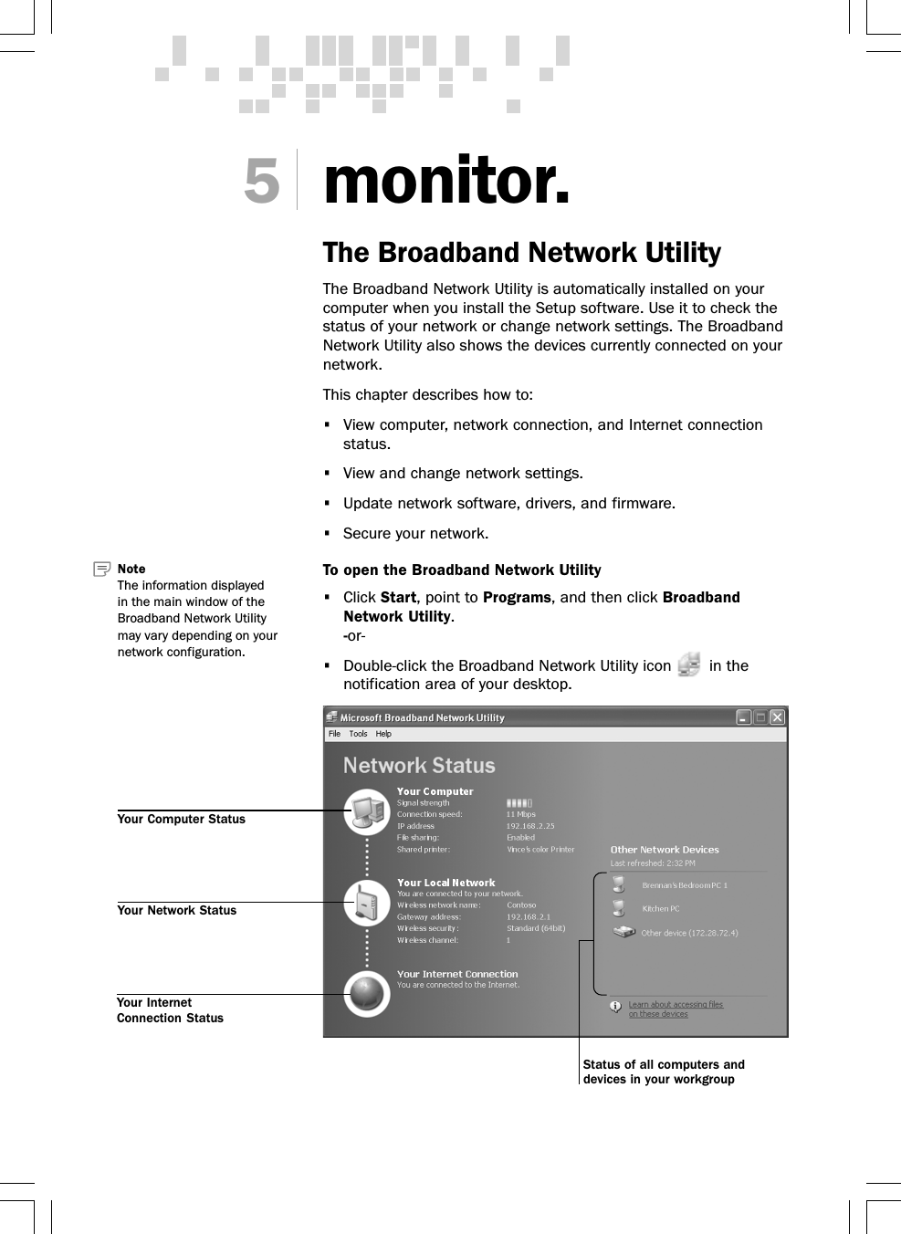 monitor.The Broadband Network UtilityThe Broadband Network Utility is automatically installed on yourcomputer when you install the Setup software. Use it to check thestatus of your network or change network settings. The BroadbandNetwork Utility also shows the devices currently connected on yournetwork.This chapter describes how to:•View computer, network connection, and Internet connectionstatus.•View and change network settings.•Update network software, drivers, and firmware.•Secure your network.To open the Broadband Network Utility•Click Start, point to Programs, and then click BroadbandNetwork Utility.-or-•Double-click the Broadband Network Utility icon   in thenotification area of your desktop.5Note   The information displayedin the main window of theBroadband Network Utilitymay vary depending on yournetwork configuration.Your InternetConnection StatusYour Network StatusYour Computer StatusStatus of all computers anddevices in your workgroup