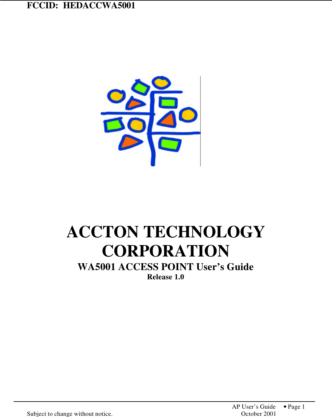             AP User’s Guide  • Page 1 Subject to change without notice.    October 2001 FCCID:  HEDACCWA5001            ACCTON TECHNOLOGY CORPORATION WA5001 ACCESS POINT User’s Guide Release 1.0     