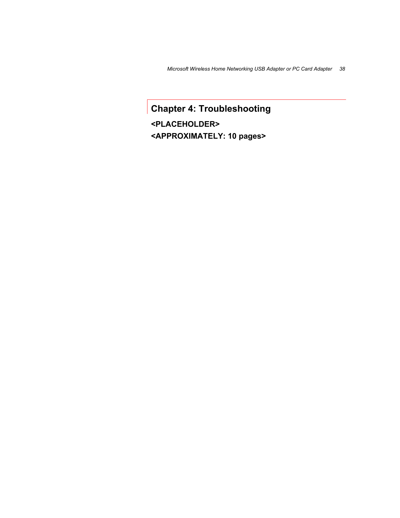 Microsoft Wireless Home Networking USB Adapter or PC Card Adapter     38  Chapter 4: Troubleshooting  &lt;PLACEHOLDER&gt; &lt;APPROXIMATELY: 10 pages&gt;  