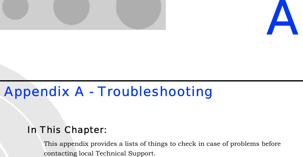 A Appendix A - TroubleshootingIn This Chapter:This appendix provides a lists of things to check in case of problems before contacting local Technical Support.