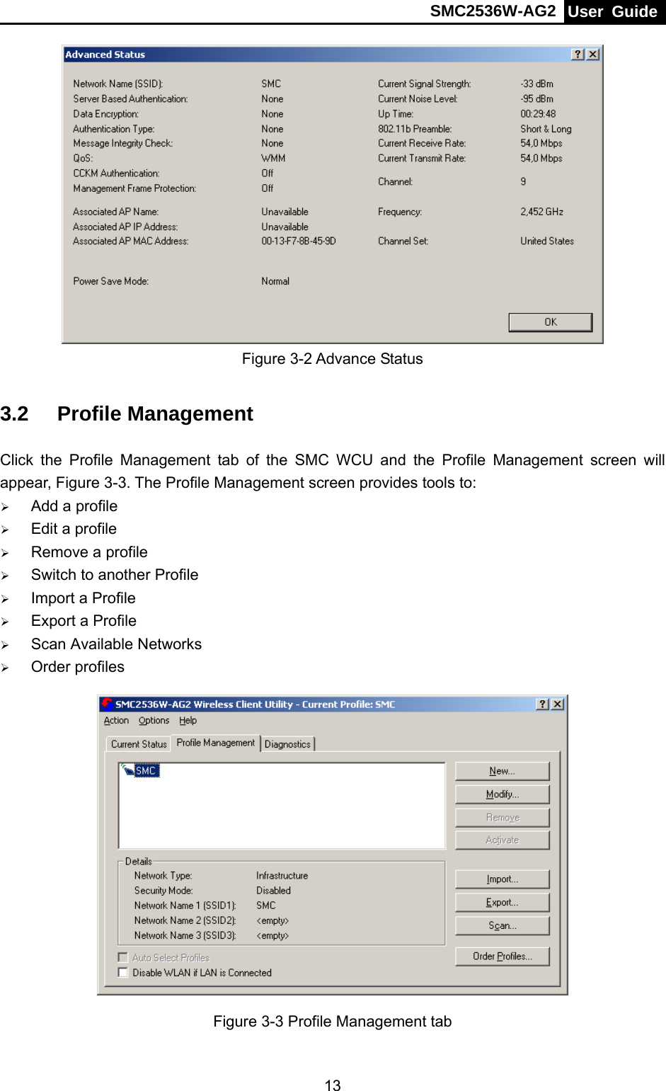SMC2536W-AG2  User Guide   13 Figure 3-2 Advance Status 3.2  Profile Management Click the Profile Management tab of the SMC WCU and the Profile Management screen will appear, Figure 3-3. The Profile Management screen provides tools to: ¾ Add a profile ¾ Edit a profile ¾ Remove a profile ¾ Switch to another Profile ¾ Import a Profile ¾ Export a Profile ¾ Scan Available Networks ¾ Order profiles  Figure 3-3 Profile Management tab 