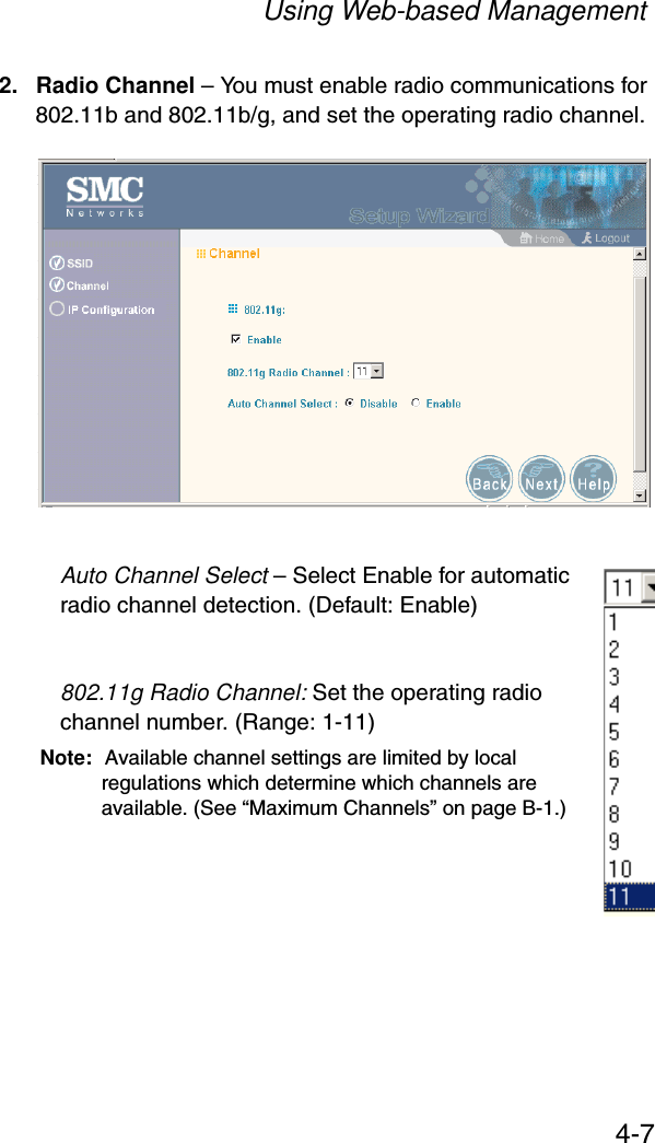 Using Web-based Management4-72. Radio Channel – You must enable radio communications for 802.11b and 802.11b/g, and set the operating radio channel.Auto Channel Select – Select Enable for automatic radio channel detection. (Default: Enable)802.11g Radio Channel: Set the operating radio channel number. (Range: 1-11)Note: Available channel settings are limited by local regulations which determine which channels are available. (See “Maximum Channels” on page B-1.)