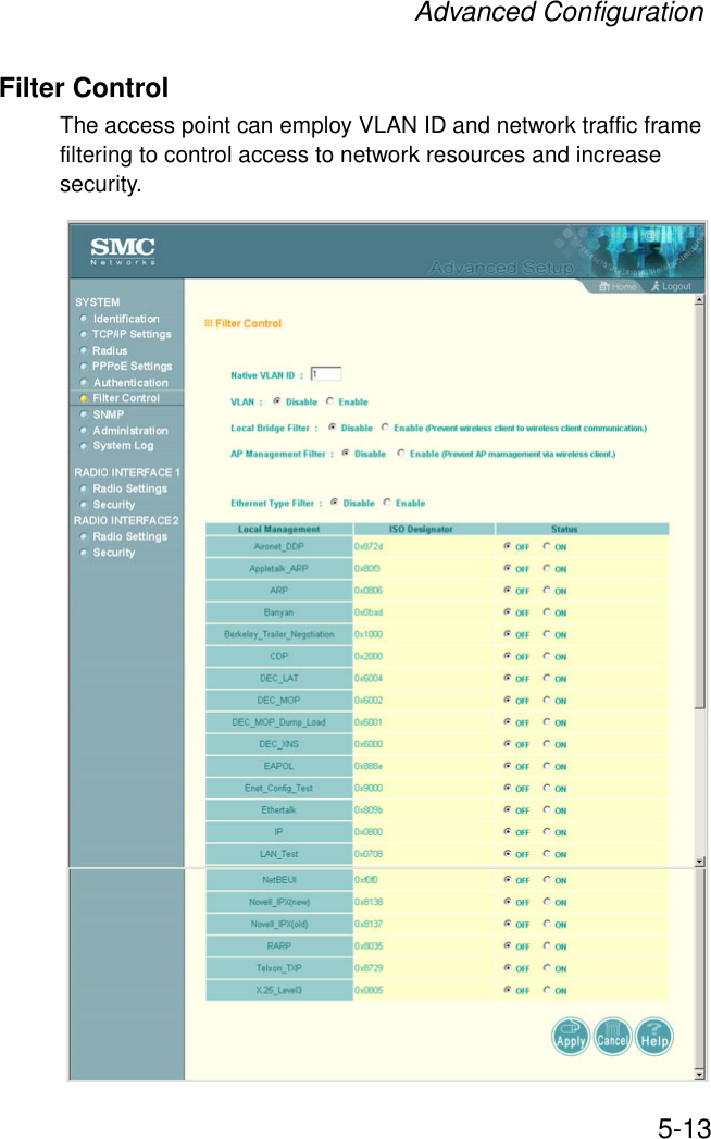 Advanced Configuration5-13Filter ControlThe access point can employ VLAN ID and network traffic frame filtering to control access to network resources and increase security. 