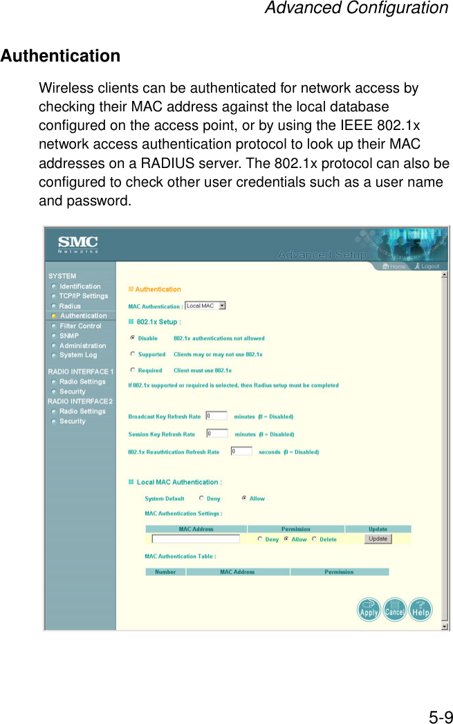 Advanced Configuration5-9AuthenticationWireless clients can be authenticated for network access by checking their MAC address against the local database configured on the access point, or by using the IEEE 802.1x network access authentication protocol to look up their MAC addresses on a RADIUS server. The 802.1x protocol can also be configured to check other user credentials such as a user name and password.