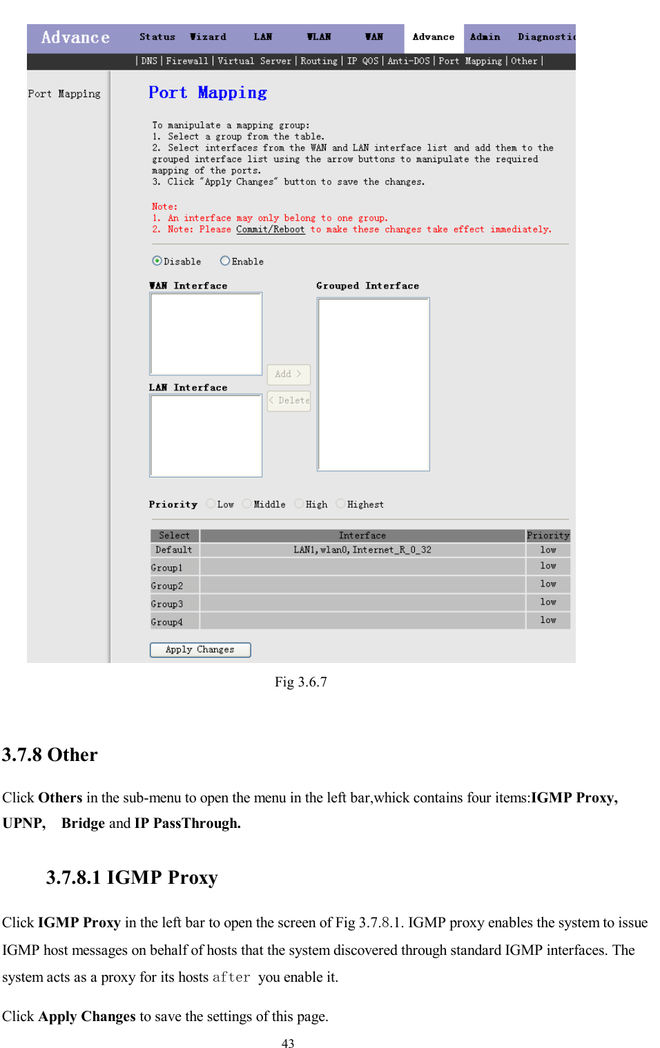                                                                     43  Fig 3.6.7  3.7.8 Other Click Others in the sub-menu to open the menu in the left bar,whick contains four items:IGMP Proxy, UPNP,  Bridge and IP PassThrough.  3.7.8.1 IGMP Proxy Click IGMP Proxy in the left bar to open the screen of Fig 3.7.8.1. IGMP proxy enables the system to issue IGMP host messages on behalf of hosts that the system discovered through standard IGMP interfaces. The system acts as a proxy for its hosts after you enable it.  Click Apply Changes to save the settings of this page. 