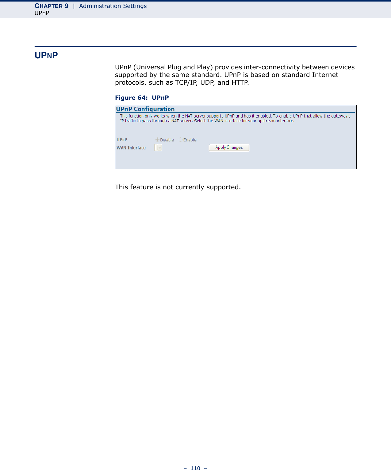 CHAPTER 9  |  Administration SettingsUPnP–  110  –UPNPUPnP (Universal Plug and Play) provides inter-connectivity between devices supported by the same standard. UPnP is based on standard Internet protocols, such as TCP/IP, UDP, and HTTP.Figure 64:  UPnPThis feature is not currently supported.