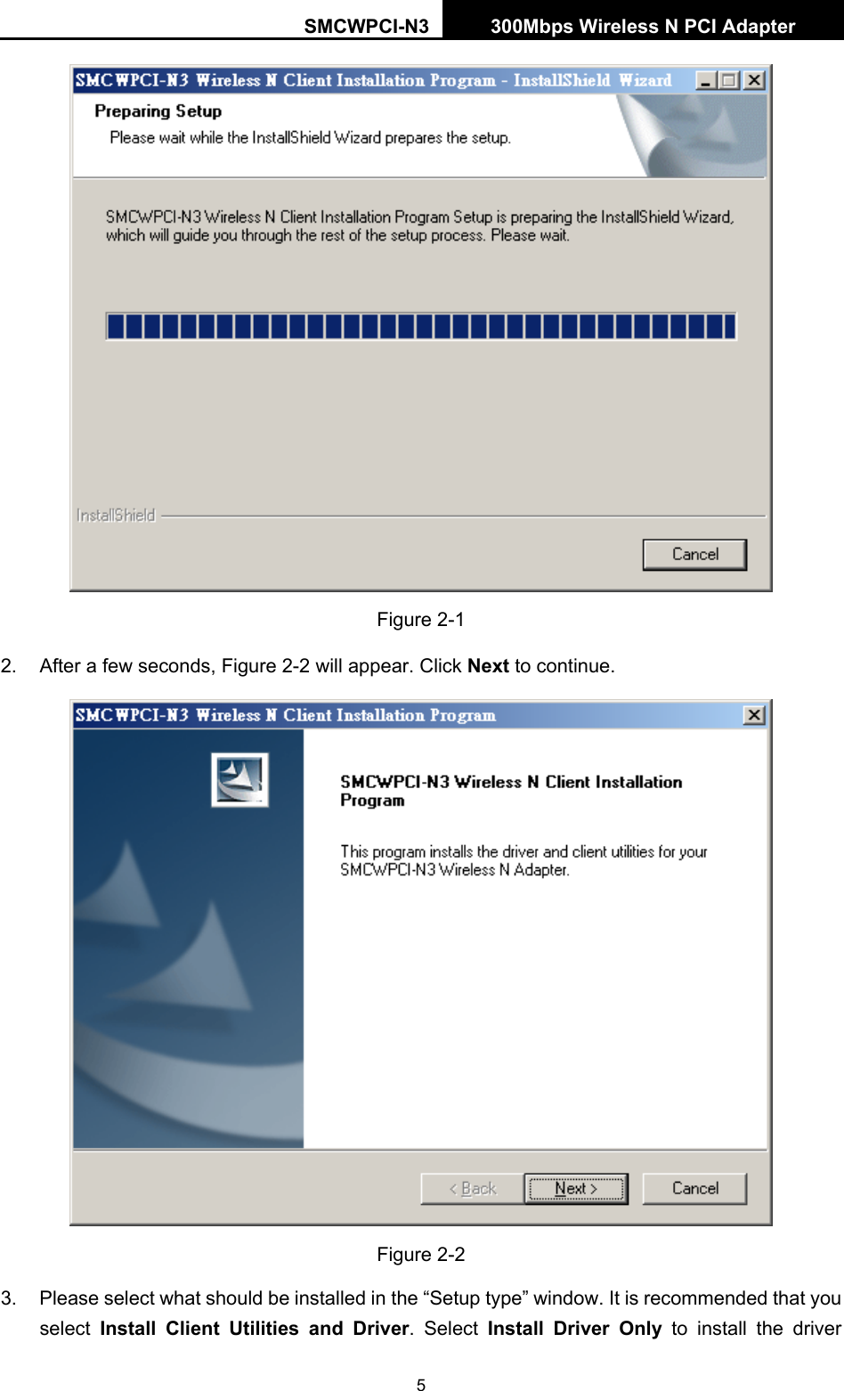 SMCWPCI-N3 300Mbps Wireless N PCI Adapter  5  Figure 2-1 2.  After a few seconds, Figure 2-2 will appear. Click Next to continue.  Figure 2-2 3.  Please select what should be installed in the “Setup type” window. It is recommended that you select  Install Client Utilities and Driver. Select Install Driver Only to install the driver 