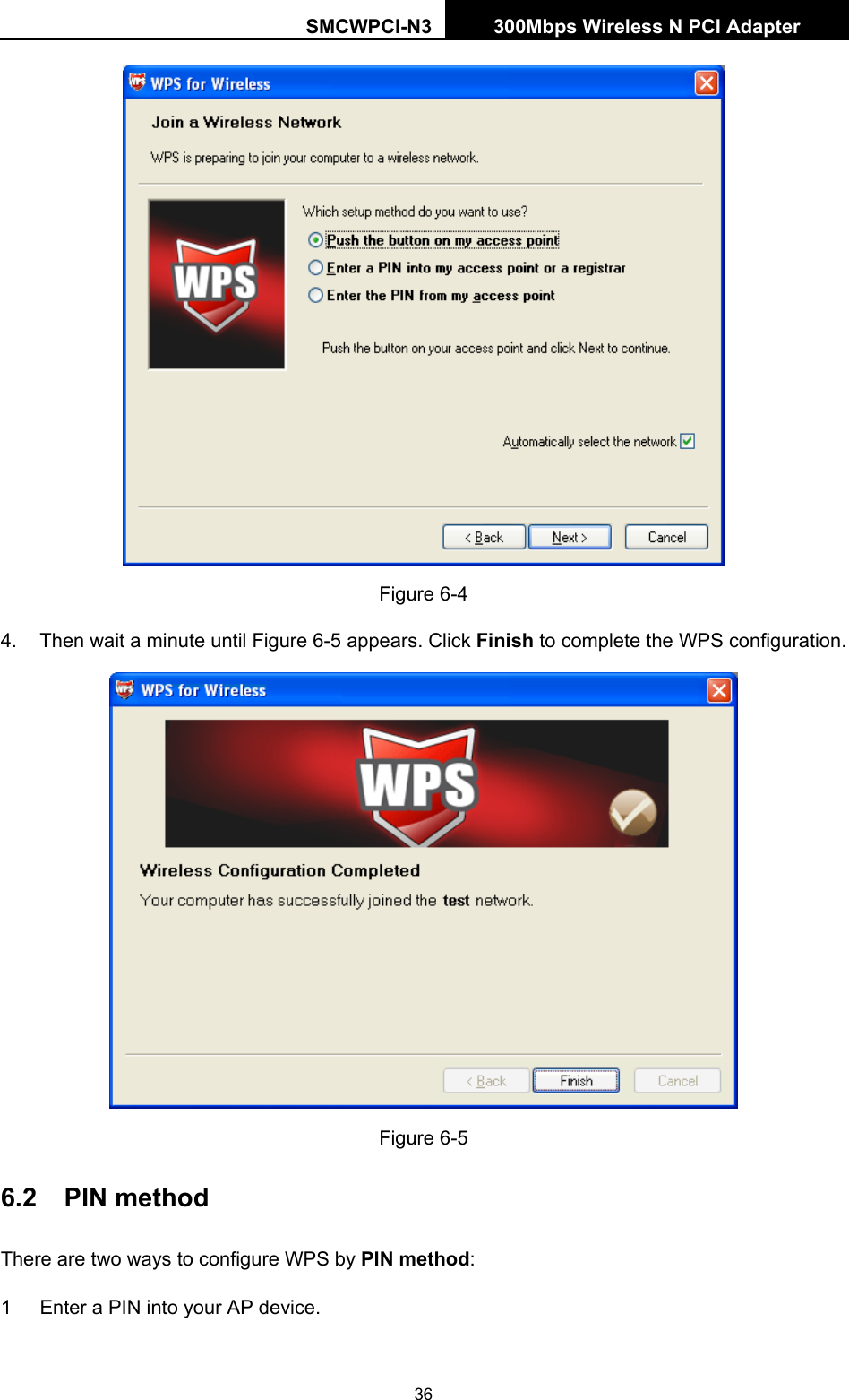 SMCWPCI-N3 300Mbps Wireless N PCI Adapter  36  Figure 6-4 4.  Then wait a minute until Figure 6-5 appears. Click Finish to complete the WPS configuration.  Figure 6-5 6.2  PIN method There are two ways to configure WPS by PIN method: 1  Enter a PIN into your AP device. 