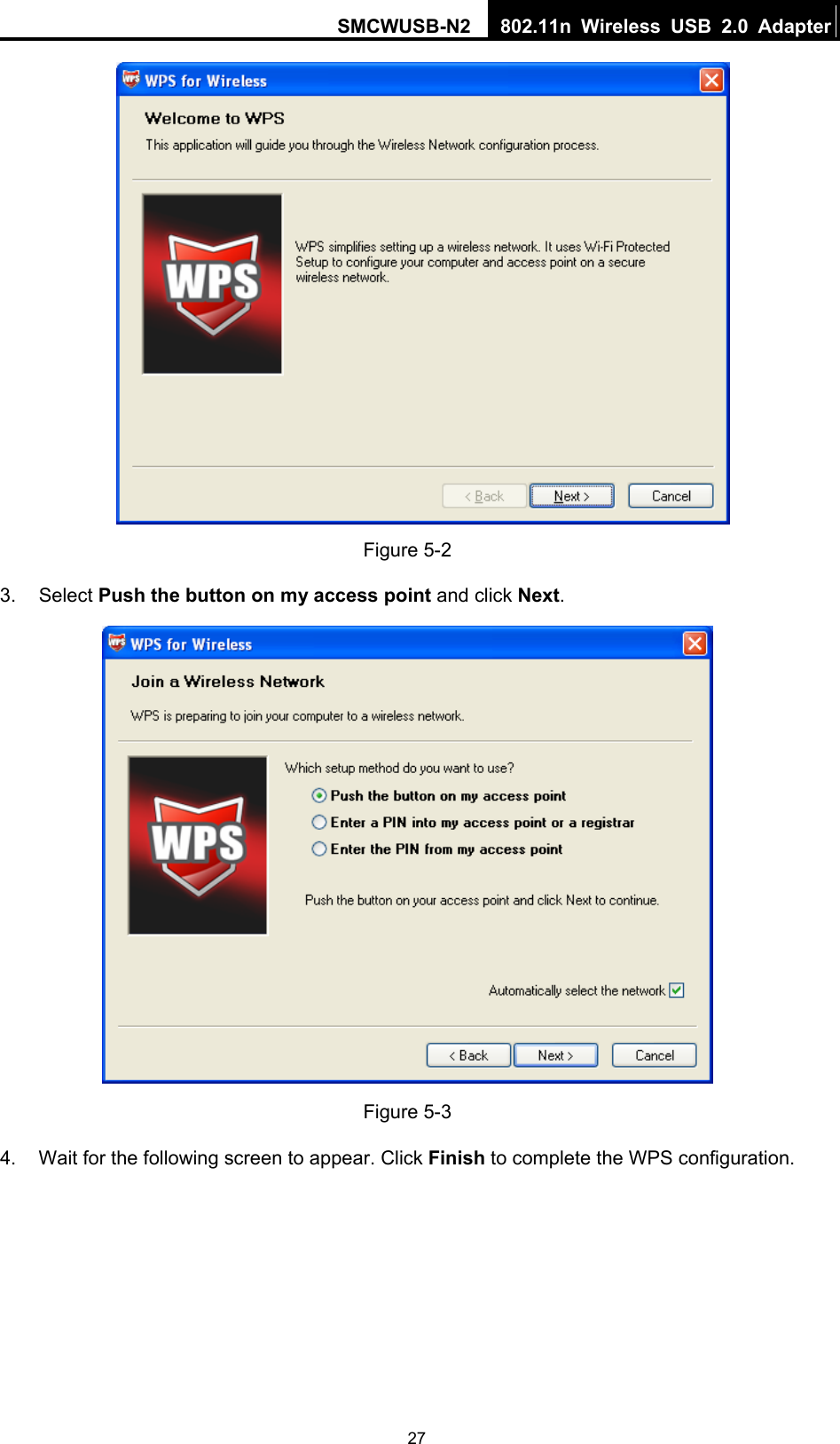 SMCWUSB-N2  802.11n Wireless USB 2.0 Adapter  27 Figure 5-2 3. Select Push the button on my access point and click Next.  Figure 5-3 4.  Wait for the following screen to appear. Click Finish to complete the WPS configuration. 