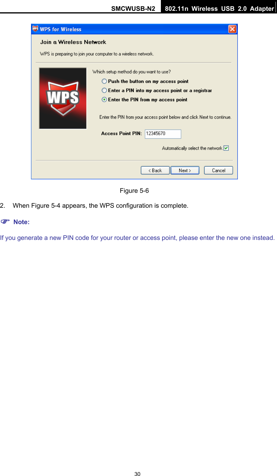 SMCWUSB-N2  802.11n Wireless USB 2.0 Adapter  30 Figure 5-6 2. When Figure 5-4 appears, the WPS configuration is complete. ) Note: If you generate a new PIN code for your router or access point, please enter the new one instead. 