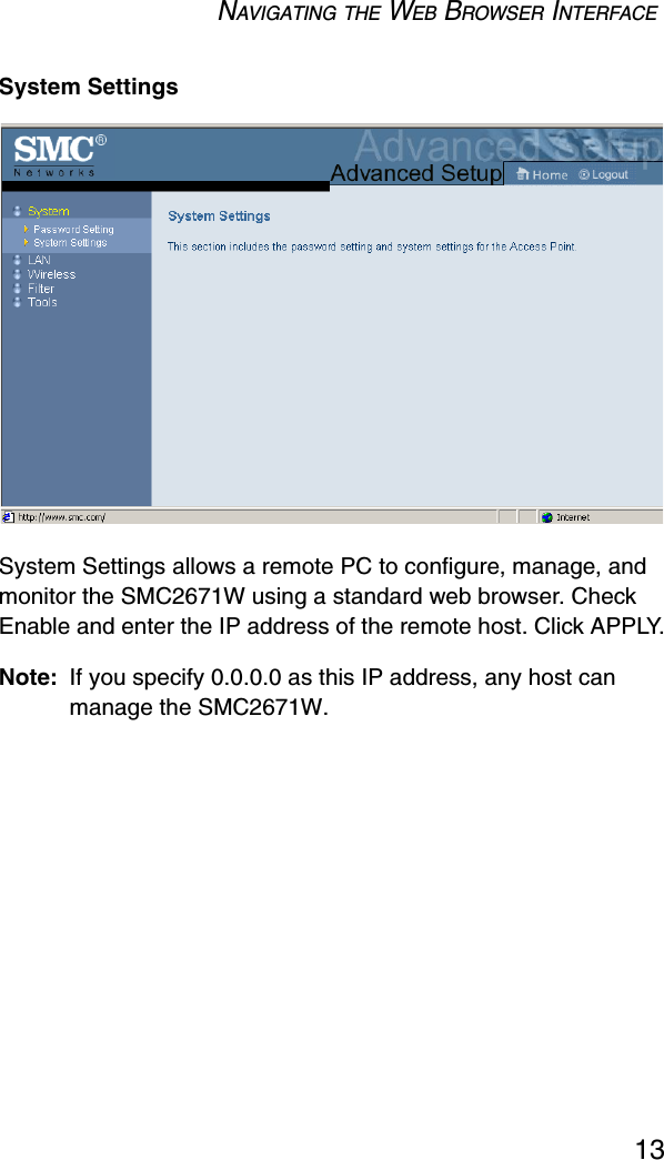 NAVIGATING THE WEB BROWSER INTERFACE13System SettingsSystem Settings allows a remote PC to configure, manage, and monitor the SMC2671W using a standard web browser. Check Enable and enter the IP address of the remote host. Click APPLY.Note: If you specify 0.0.0.0 as this IP address, any host can manage the SMC2671W.