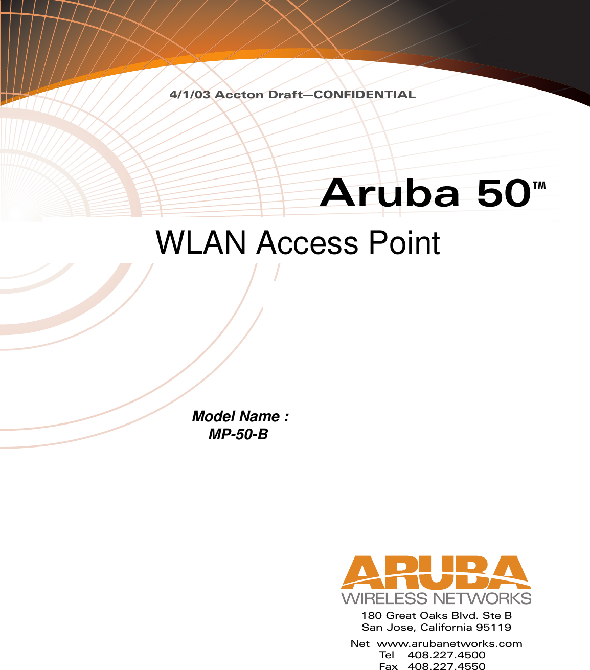 4/1/03 Accton Draft—CONFIDENTIALAruba 50Wireless Access PointInstallation GuideTM180 Great Oaks Blvd. Ste BSan Jose, California 95119Net www.arubanetworks.comTel 408.227.4500Fax 408.227.4550Model Name :    MP-50-B WLAN Access Point 