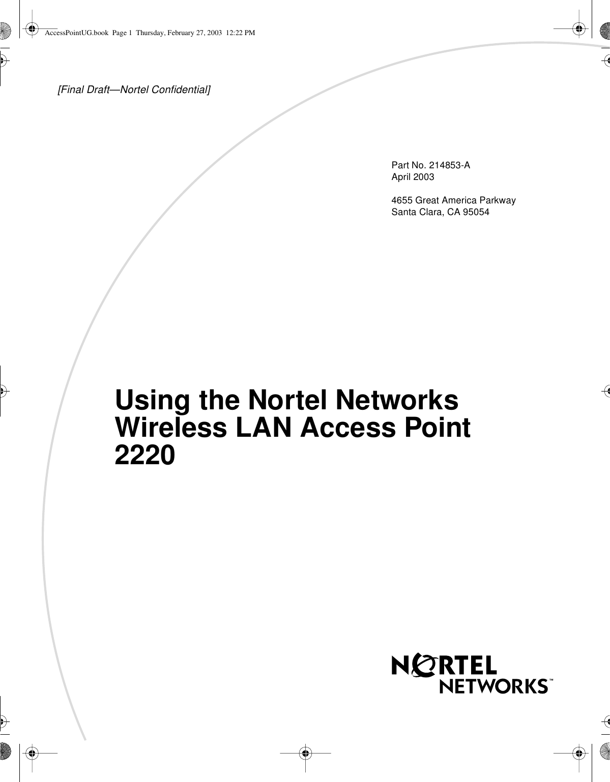 [Final Draft—Nortel Confidential]Part No. 214853-AApril 20034655 Great America ParkwaySanta Clara, CA 95054Using the Nortel NetworksWireless LAN Access Point2220AccessPointUG.book Page 1 Thursday, February 27, 2003 12:22 PM
