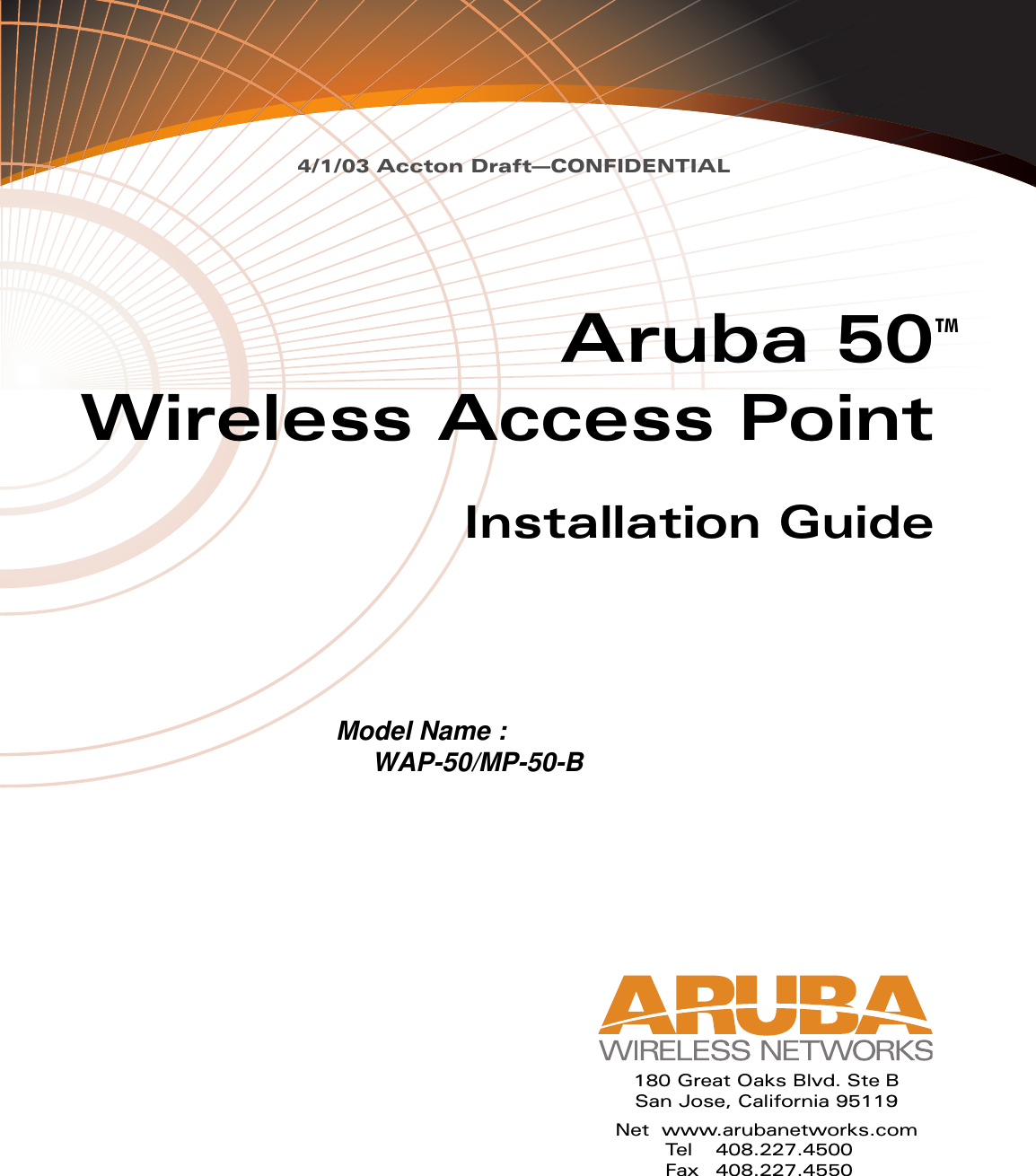 4/1/03 Accton Draft—CONFIDENTIALAruba 50Wireless Access PointInstallation GuideTM180 Great Oaks Blvd. Ste BSan Jose, California 95119Net www.arubanetworks.comTel 408.227.4500Fax 408.227.4550Model Name :     WAP-50/MP-50-B 