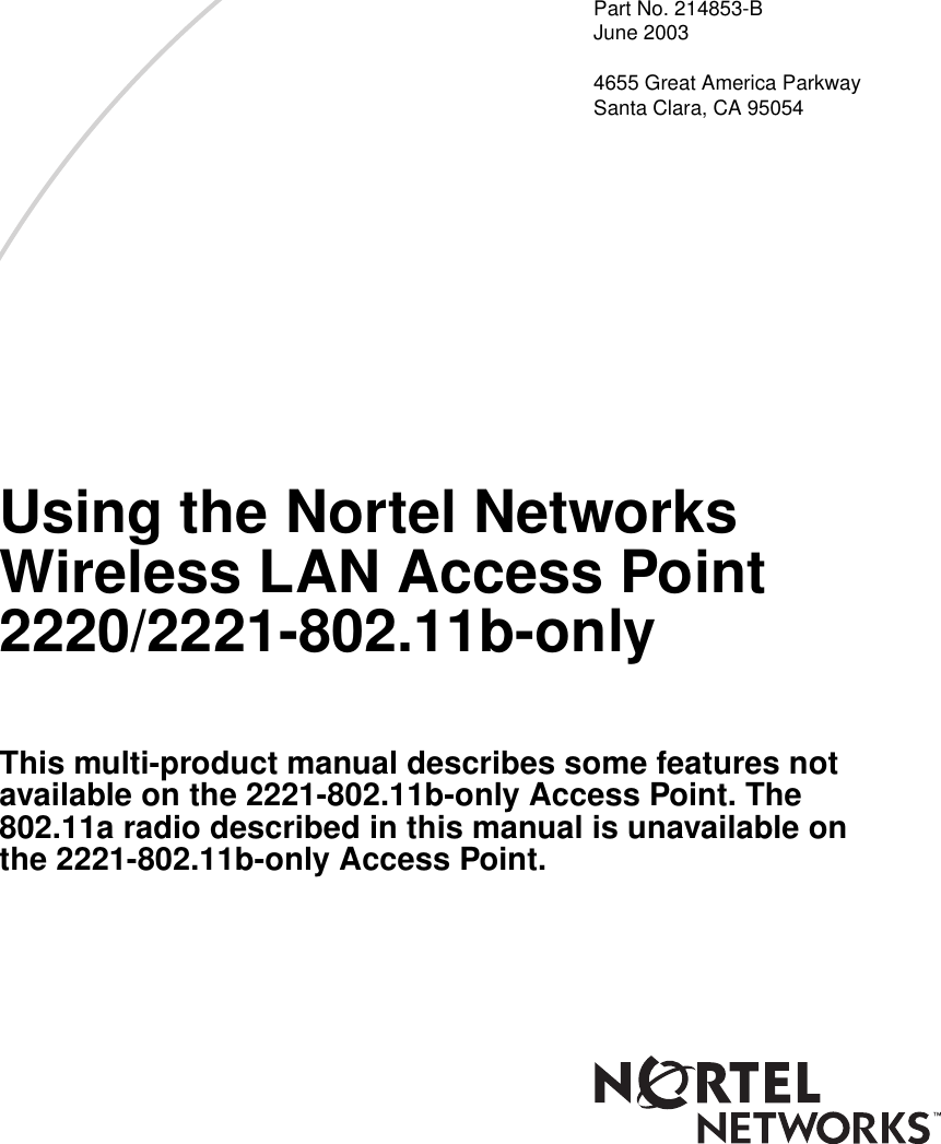  Part No. 214853-BJune 20034655 Great America ParkwaySanta Clara, CA 95054Using the Nortel Networks Wireless LAN Access Point 2220/2221-802.11b-onlyThis multi-product manual describes some features not available on the 2221-802.11b-only Access Point. The 802.11a radio described in this manual is unavailable on the 2221-802.11b-only Access Point.