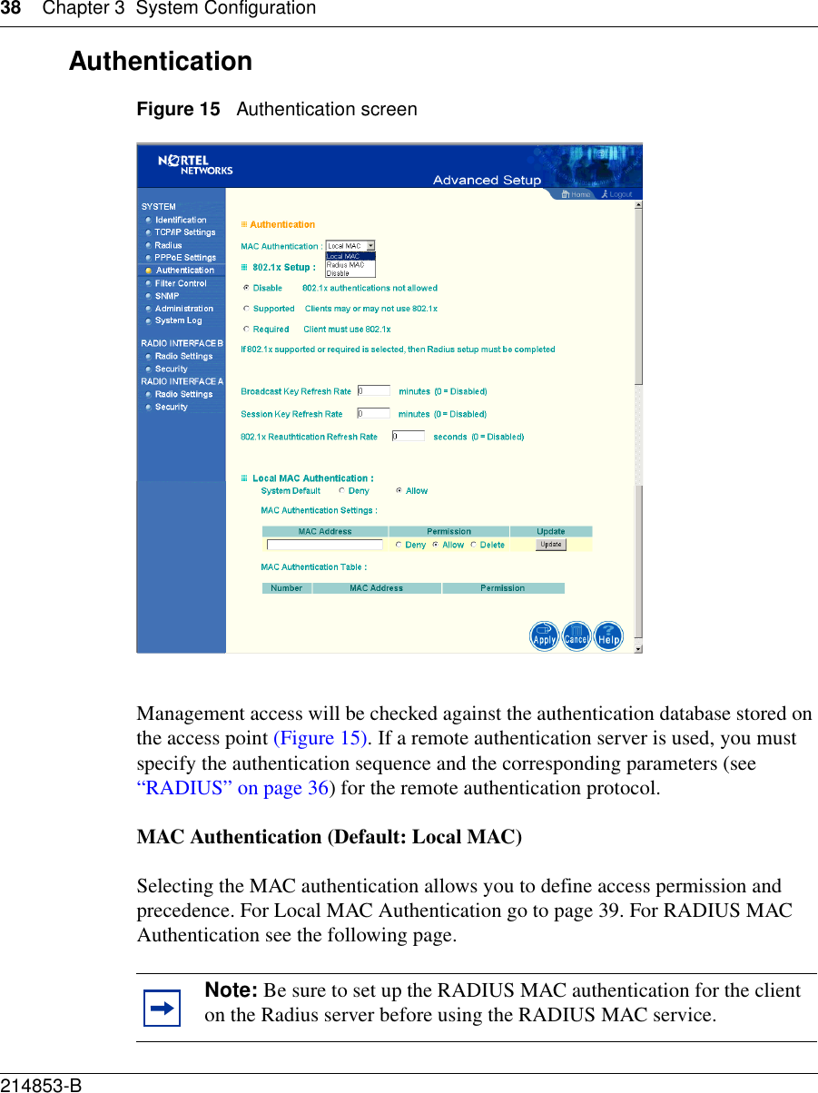 38 Chapter 3 System Configuration214853-B AuthenticationFigure 15   Authentication screenManagement access will be checked against the authentication database stored on the access point (Figure 15). If a remote authentication server is used, you must specify the authentication sequence and the corresponding parameters (see “RADIUS” on page 36) for the remote authentication protocol.MAC Authentication (Default: Local MAC)Selecting the MAC authentication allows you to define access permission and precedence. For Local MAC Authentication go to page 39. For RADIUS MAC Authentication see the following page.Note: Be sure to set up the RADIUS MAC authentication for the client on the Radius server before using the RADIUS MAC service.