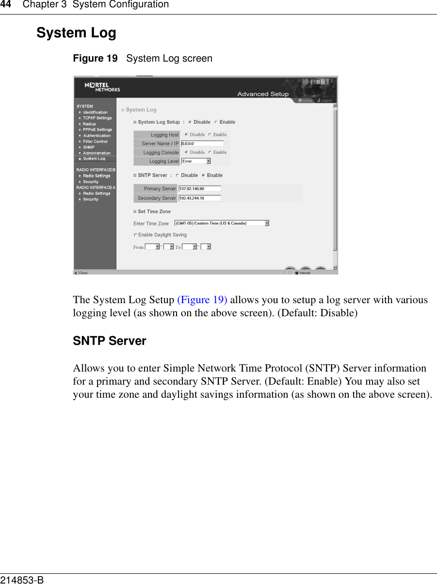 44 Chapter 3 System Configuration214853-B System Log Figure 19   System Log screenThe System Log Setup (Figure 19) allows you to setup a log server with various logging level (as shown on the above screen). (Default: Disable) SNTP ServerAllows you to enter Simple Network Time Protocol (SNTP) Server information for a primary and secondary SNTP Server. (Default: Enable) You may also set your time zone and daylight savings information (as shown on the above screen).