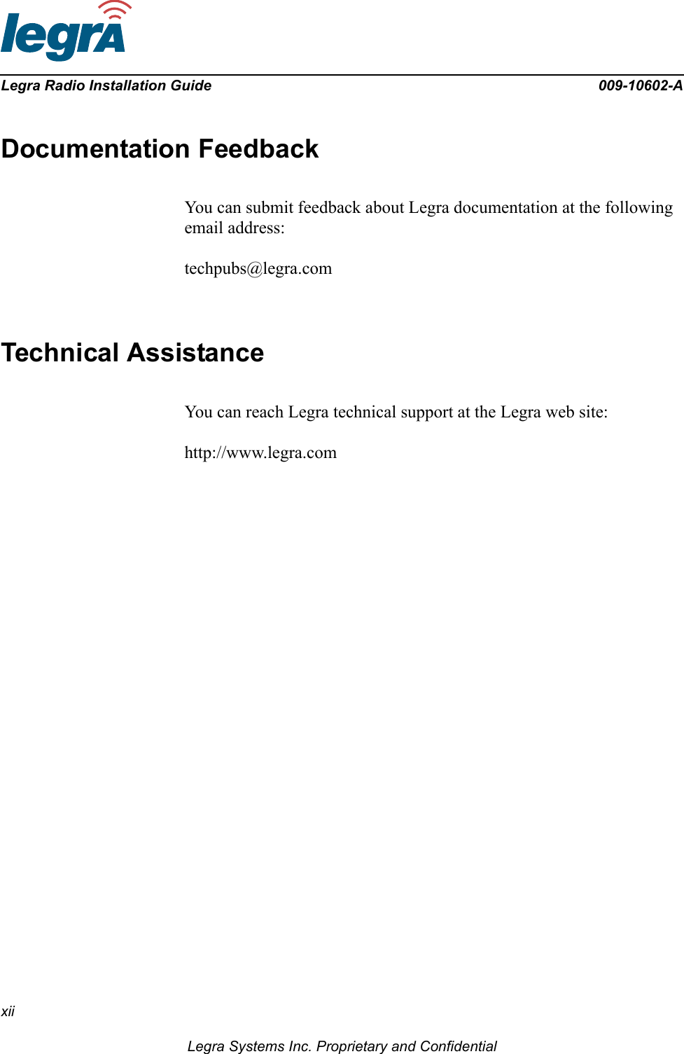 xiiLegra Systems Inc. Proprietary and ConfidentialLegra Radio Installation Guide 009-10602-ADocumentation FeedbackYou can submit feedback about Legra documentation at the following email address:techpubs@legra.comTechnical AssistanceYou can reach Legra technical support at the Legra web site:http://www.legra.com