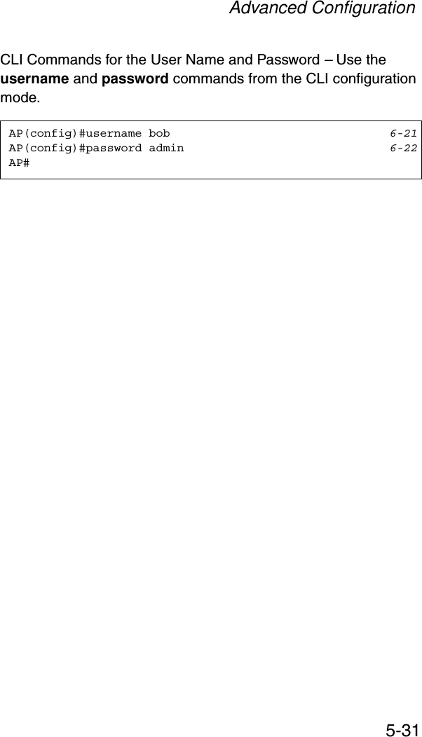 Advanced Configuration5-31CLI Commands for the User Name and Password – Use the username and password commands from the CLI configuration mode.AP(config)#username bob 6-21AP(config)#password admin 6-22AP#