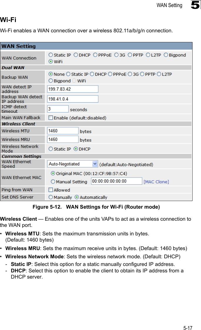 WAN Setting5-175Wi-FiWi-Fi enables a WAN connection over a wireless 802.11a/b/g/n connection.Figure 5-12.   WAN Settings for Wi-Fi (Router mode)Wireless Client — Enables one of the units VAPs to act as a wireless connection to the WAN port.•Wireless MTU: Sets the maximum transmission units in bytes. (Default: 1460 bytes)•Wireless MRU: Sets the maximum receive units in bytes. (Default: 1460 bytes)•Wireless Network Mode: Sets the wireless network mode. (Default: DHCP)-Static IP: Select this option for a static manually configured IP address.-DHCP: Select this option to enable the client to obtain its IP address from a DHCP server.