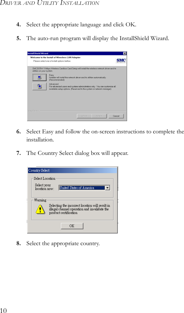 DRIVER AND UTILITY INSTALLATION104. Select the appropriate language and click OK.5. The auto-run program will display the InstallShield Wizard.6. Select Easy and follow the on-screen instructions to complete the installation.7. The Country Select dialog box will appear.8. Select the appropriate country.