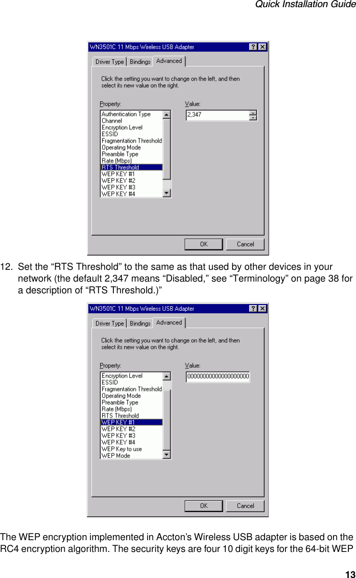 Quick Installation Guide13 12. Set the “RTS Threshold” to the same as that used by other devices in your network (the default 2,347 means “Disabled,” see “Terminology” on page 38 for a description of “RTS Threshold.)”The WEP encryption implemented in Accton’s Wireless USB adapter is based on the RC4 encryption algorithm. The security keys are four 10 digit keys for the 64-bit WEP 