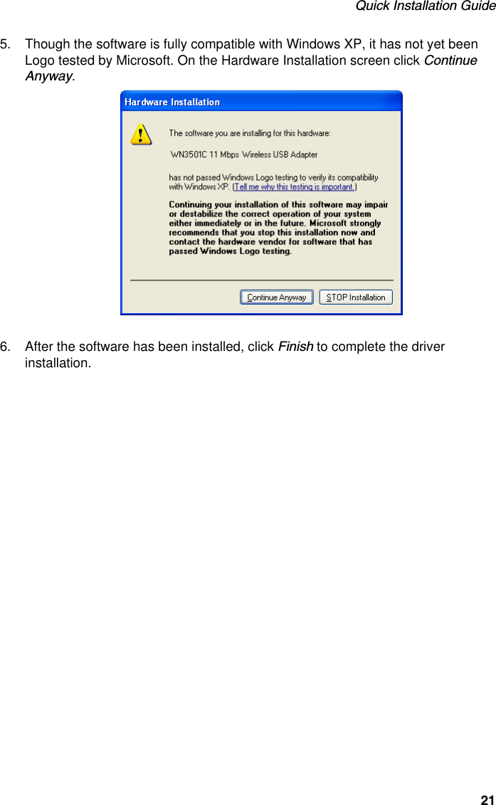 Quick Installation Guide215. Though the software is fully compatible with Windows XP, it has not yet been Logo tested by Microsoft. On the Hardware Installation screen click Continue Anyway.6. After the software has been installed, click Finish to complete the driver installation. 