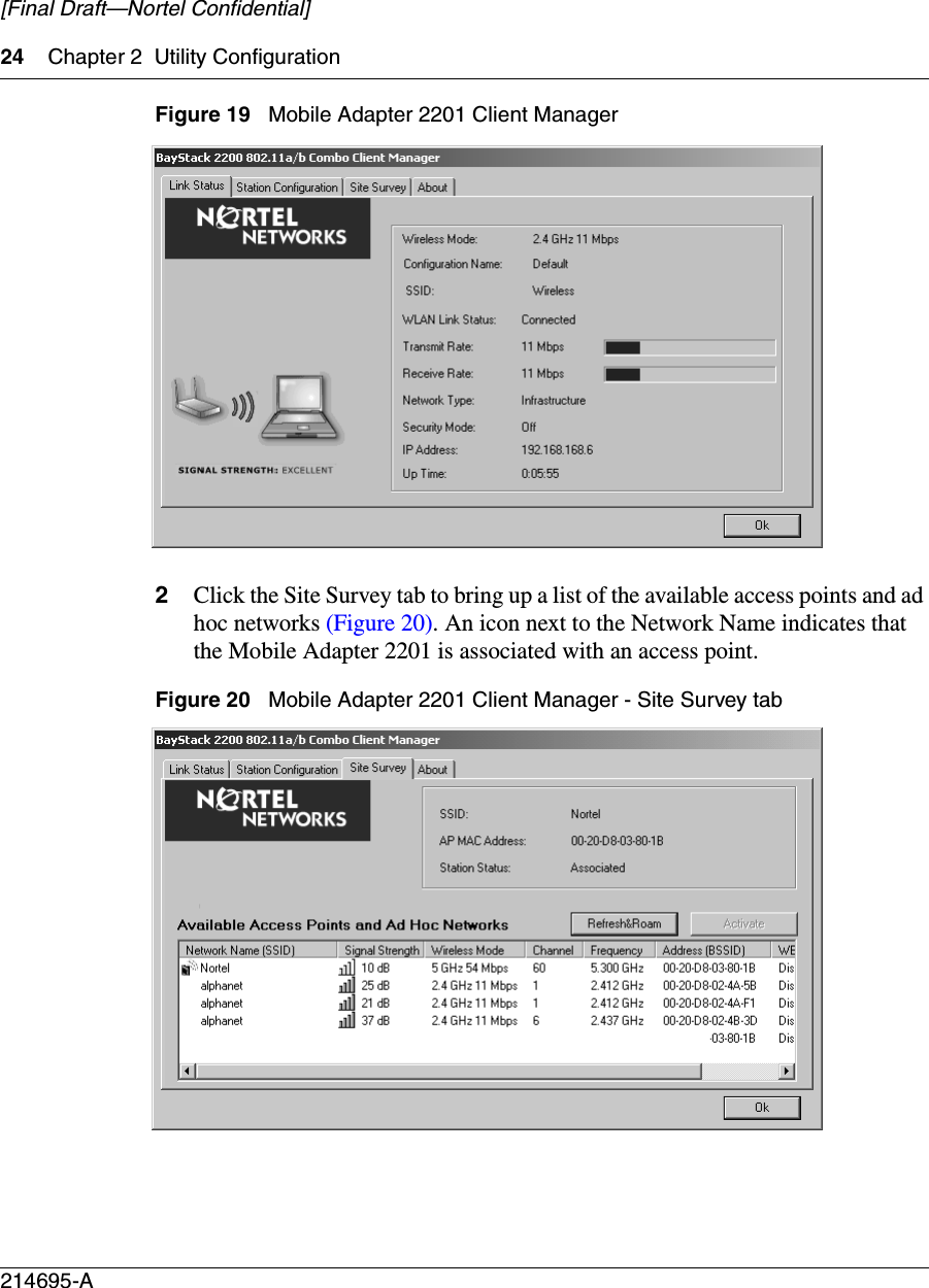 24 Chapter 2 Utility Configuration214695-A[Final Draft—Nortel Confidential]Figure 19   Mobile Adapter 2201 Client Manager2Click the Site Survey tab to bring up a list of the available access points and ad hoc networks (Figure 20). An icon next to the Network Name indicates that the Mobile Adapter 2201 is associated with an access point. Figure 20   Mobile Adapter 2201 Client Manager - Site Survey tab