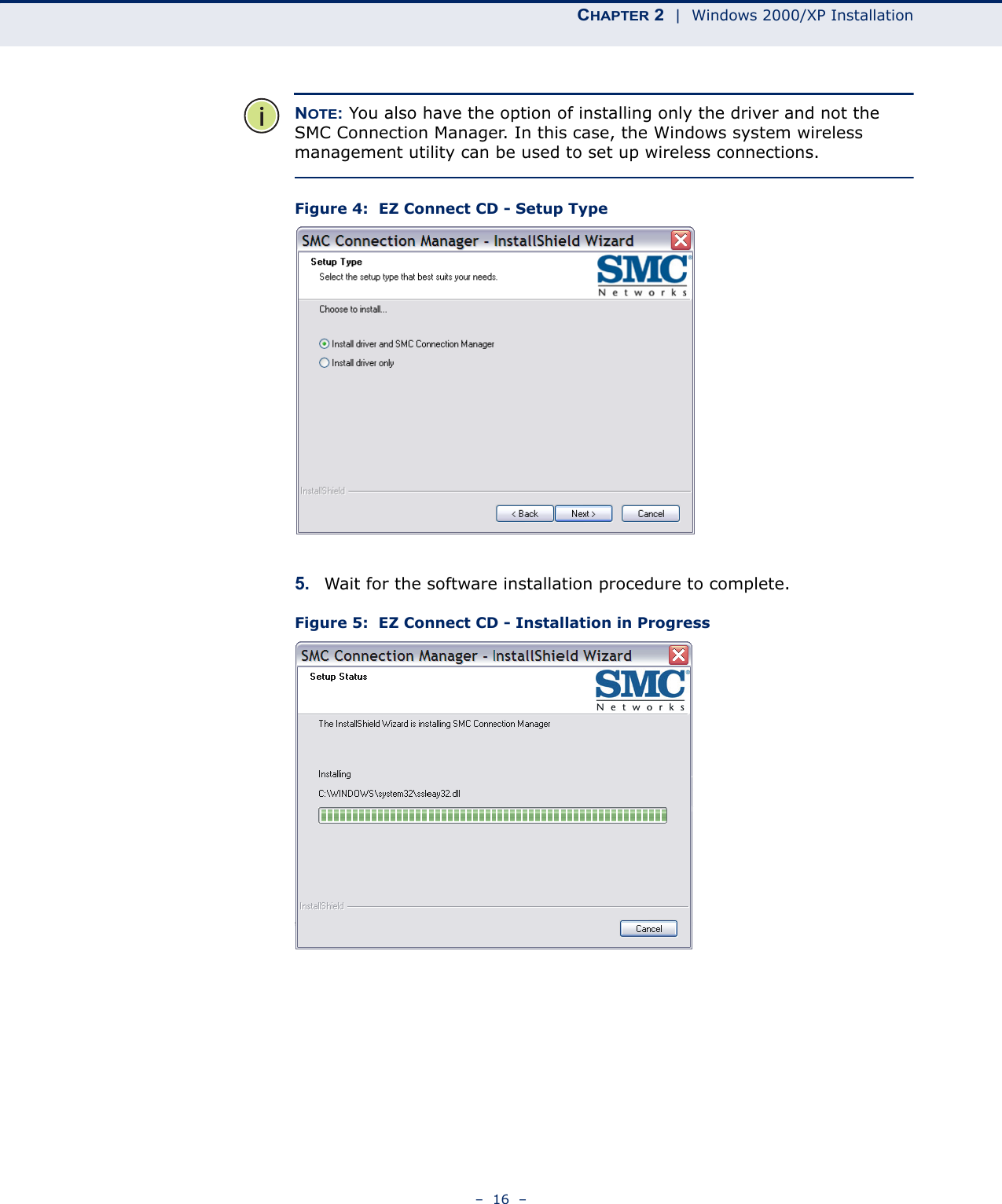 CHAPTER 2  |  Windows 2000/XP Installation–  16  –NOTE: You also have the option of installing only the driver and not the SMC Connection Manager. In this case, the Windows system wireless management utility can be used to set up wireless connections.Figure 4:  EZ Connect CD - Setup Type5. Wait for the software installation procedure to complete.Figure 5:  EZ Connect CD - Installation in Progress