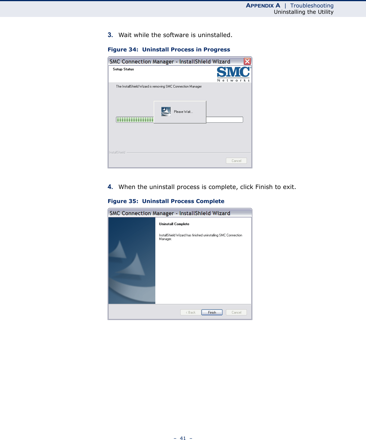 APPENDIX A  |  TroubleshootingUninstalling the Utility–  41  –3. Wait while the software is uninstalled.Figure 34:  Uninstall Process in Progress4. When the uninstall process is complete, click Finish to exit.Figure 35:  Uninstall Process Complete