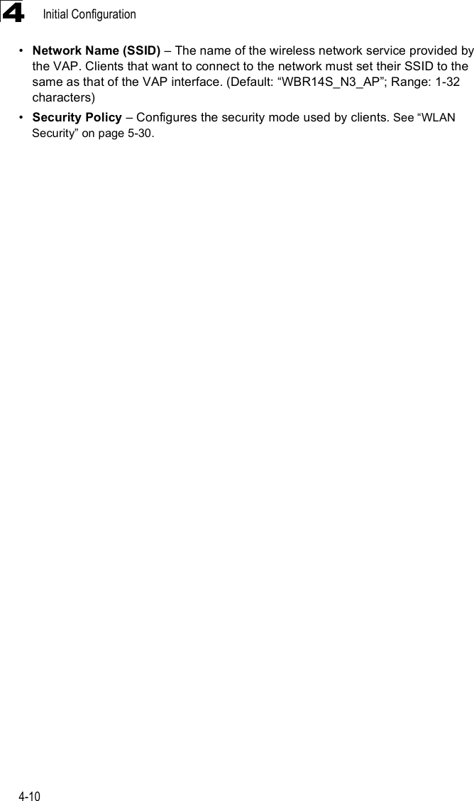 Initial Configuration4-104!Network Name (SSID) &amp; The name of the wireless network service provided by the VAP. Clients that want to connect to the network must set their SSID to the same as that of the VAP interface. (Default: &quot;WBR14S_N3_AP#; Range: 1-32 characters)!Security Policy &amp; Configures the security mode used by clients. See &quot;WLAN Security# on page5-30.