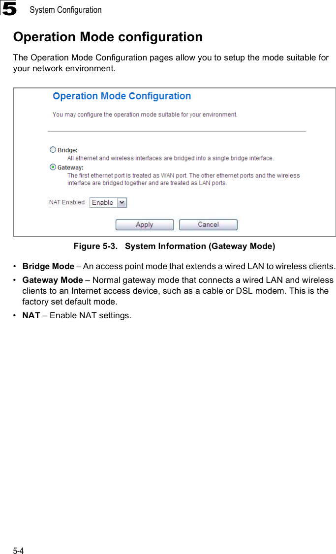 System Configuration5-45Operation Mode configurationThe Operation Mode Configuration pages allow you to setup the mode suitable for your network environment. Figure5-3.   System Information (Gateway Mode)!Bridge Mode &amp; An access point mode that extends a wired LAN to wireless clients.!Gateway Mode &amp; Normal gateway mode that connects a wired LAN and wireless clients to an Internet access device, such as a cable or DSL modem. This is the factory set default mode.!NAT &amp; Enable NAT settings.