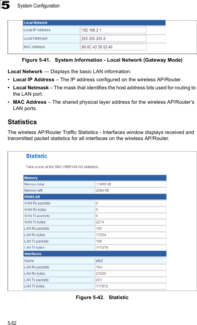 System Configuration5-525Figure5-41.   System Information - Local Network (Gateway Mode)Local Network $ Displays the basic LAN information:!Local IP Address &amp; The IP address configured on the wireless AP/Router. Local Netmask &amp; The mask that identifies the host address bits used for routing to the LAN port.!MAC Address &amp; The shared physical layer address for the wireless AP/Router%s LAN ports.StatisticsThe wireless AP/Router Traffic Statistics - Interfaces window displays received and transmitted packet statistics for all interfaces on the wireless AP/Router.Figure5-42.   Statistic