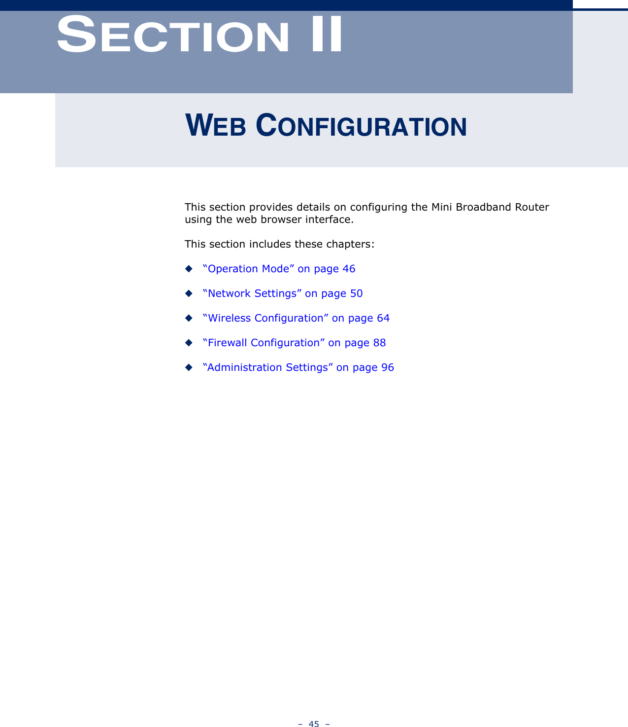 –  45  –SECTION IIWEB CONFIGURATIONThis section provides details on configuring the Mini Broadband Router using the web browser interface.This section includes these chapters:◆“Operation Mode” on page 46◆“Network Settings” on page 50◆“Wireless Configuration” on page 64◆“Firewall Configuration” on page 88◆“Administration Settings” on page 96