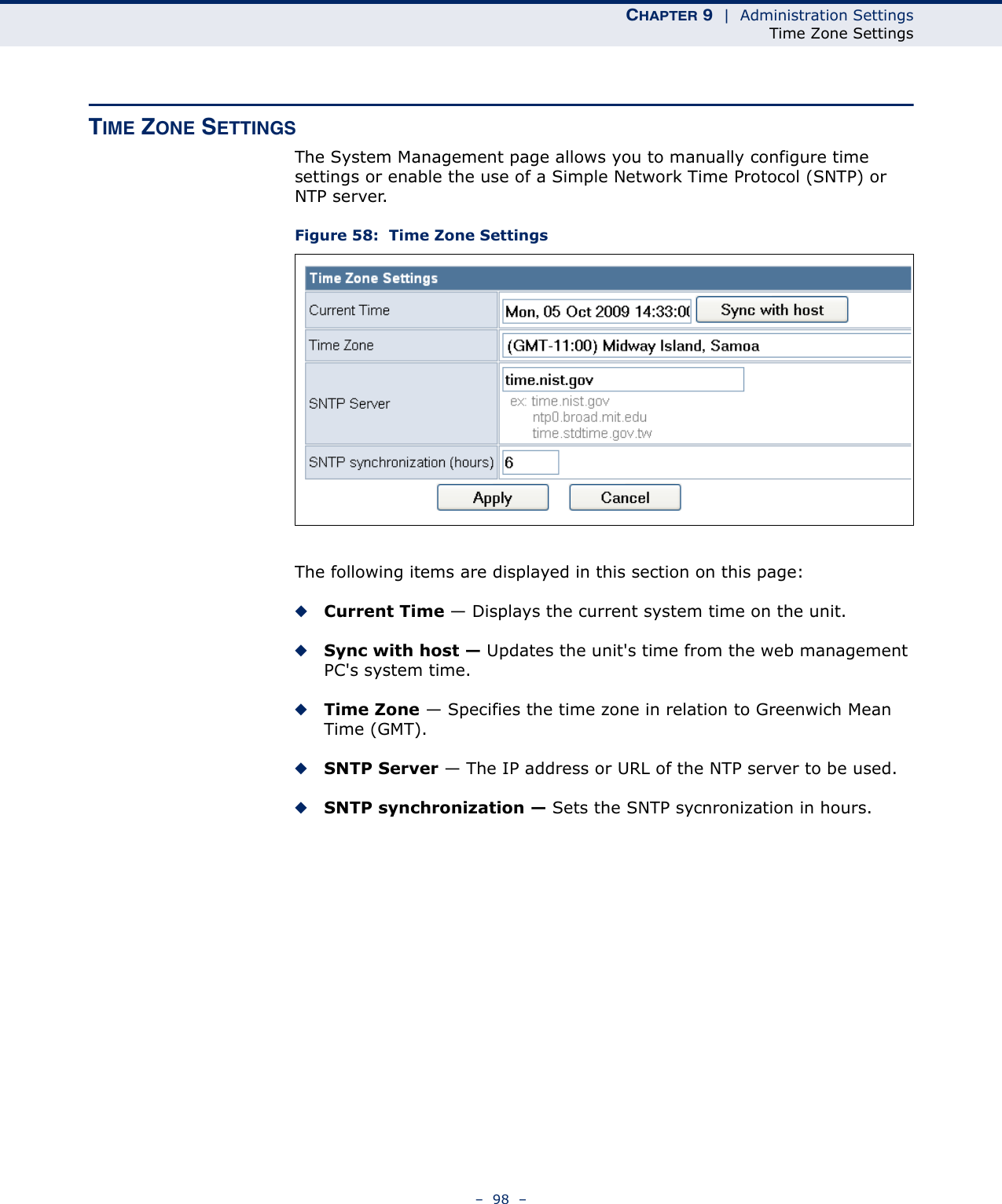 CHAPTER 9  |  Administration SettingsTime Zone Settings–  98  –TIME ZONE SETTINGSThe System Management page allows you to manually configure time settings or enable the use of a Simple Network Time Protocol (SNTP) or NTP server.Figure 58:  Time Zone SettingsThe following items are displayed in this section on this page:◆Current Time — Displays the current system time on the unit.◆Sync with host — Updates the unit&apos;s time from the web management PC&apos;s system time.◆Time Zone — Specifies the time zone in relation to Greenwich Mean Time (GMT).◆SNTP Server — The IP address or URL of the NTP server to be used.◆SNTP synchronization — Sets the SNTP sycnronization in hours.