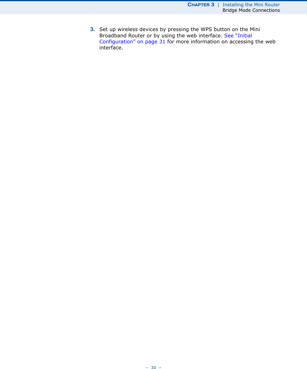 CHAPTER 3  |  Installing the Mini RouterBridge Mode Connections–  30  –3. Set up wireless devices by pressing the WPS button on the Mini Broadband Router or by using the web interface. See “Initial Configuration” on page 31 for more information on accessing the web interface.