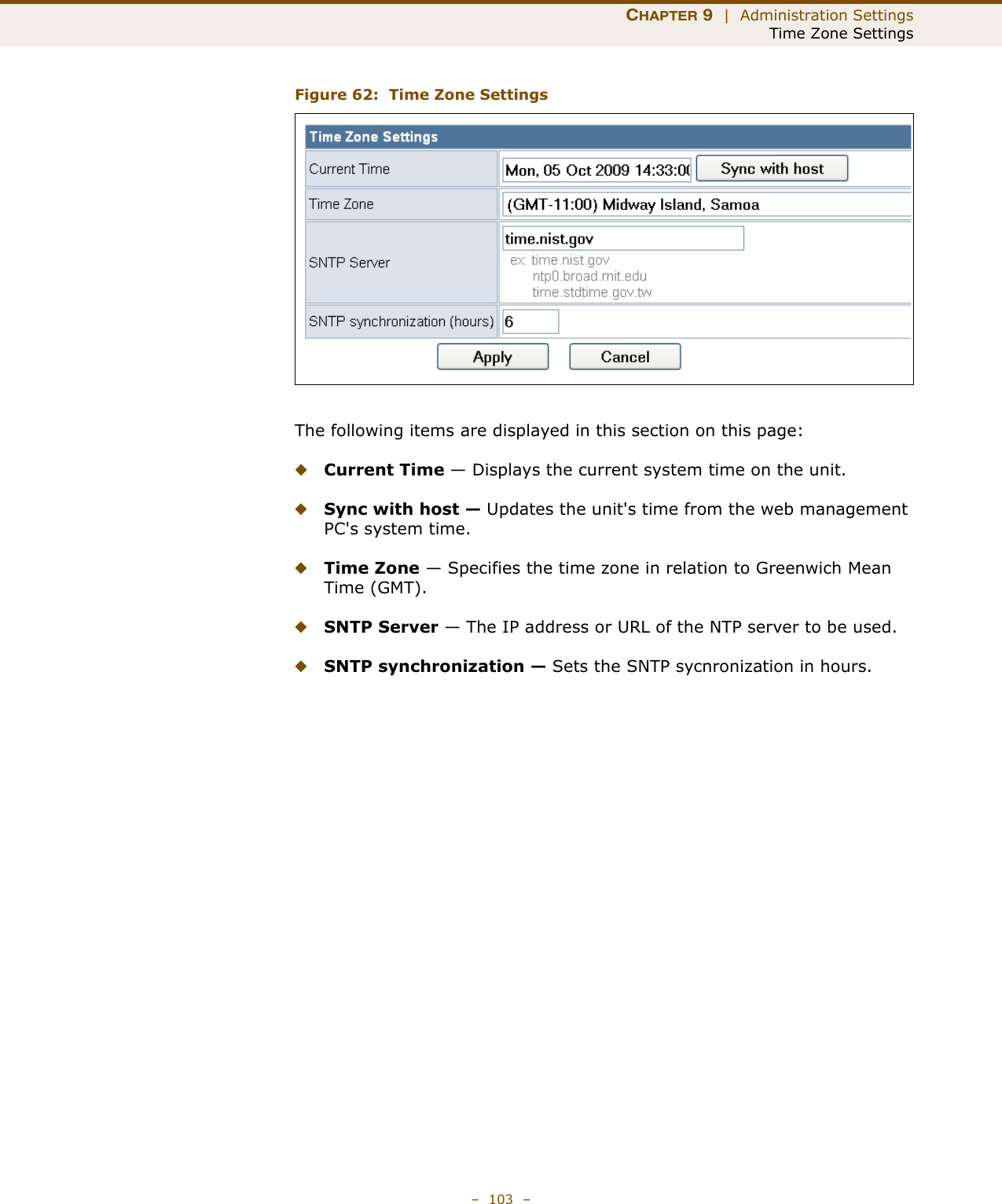 CHAPTER 9  |  Administration SettingsTime Zone Settings–  103  –Figure 62:  Time Zone SettingsThe following items are displayed in this section on this page:◆Current Time — Displays the current system time on the unit.◆Sync with host — Updates the unit&apos;s time from the web management PC&apos;s system time.◆Time Zone — Specifies the time zone in relation to Greenwich Mean Time (GMT).◆SNTP Server — The IP address or URL of the NTP server to be used.◆SNTP synchronization — Sets the SNTP sycnronization in hours.